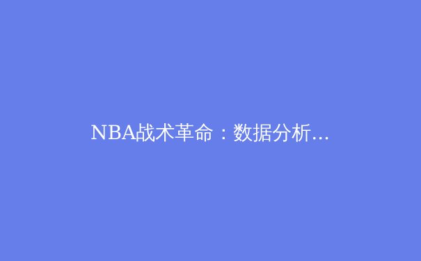 NBA战术革命：数据分析如何重塑现代篮球格局 - 3