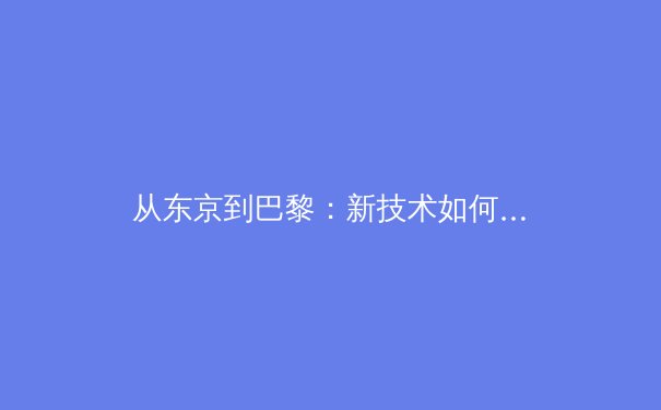 从东京到巴黎：新技术如何重塑奥林匹克观赛体验与运动员训练体系